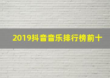 2019抖音音乐排行榜前十