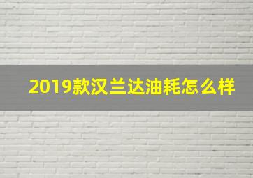 2019款汉兰达油耗怎么样