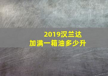 2019汉兰达加满一箱油多少升