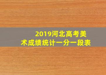 2019河北高考美术成绩统计一分一段表