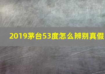 2019茅台53度怎么辨别真假