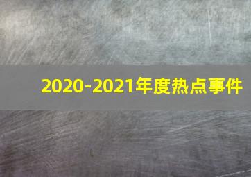 2020-2021年度热点事件