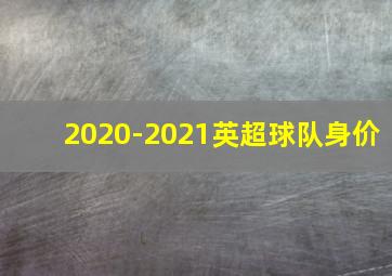 2020-2021英超球队身价