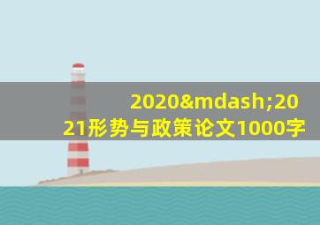 2020—2021形势与政策论文1000字