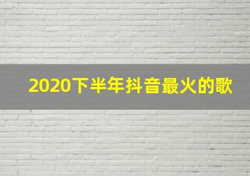 2020下半年抖音最火的歌