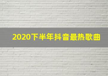 2020下半年抖音最热歌曲