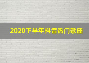 2020下半年抖音热门歌曲