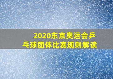 2020东京奥运会乒乓球团体比赛规则解读