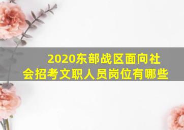 2020东部战区面向社会招考文职人员岗位有哪些