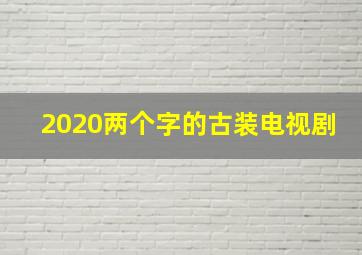 2020两个字的古装电视剧