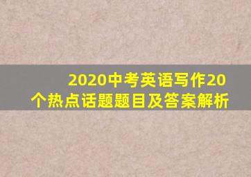 2020中考英语写作20个热点话题题目及答案解析