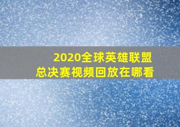 2020全球英雄联盟总决赛视频回放在哪看