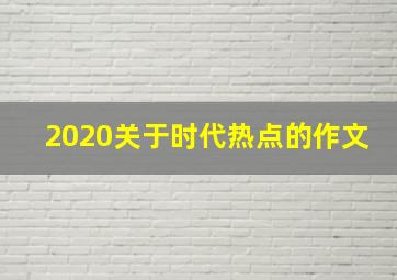 2020关于时代热点的作文