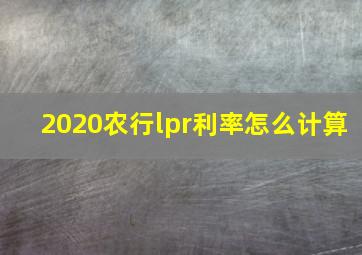 2020农行lpr利率怎么计算