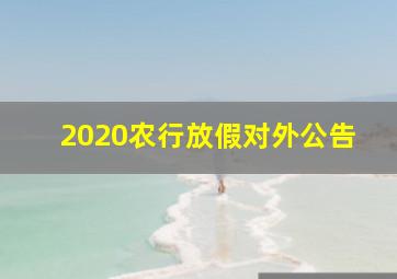 2020农行放假对外公告