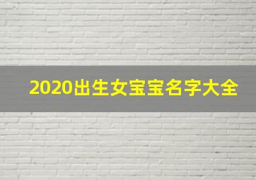 2020出生女宝宝名字大全