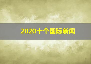 2020十个国际新闻