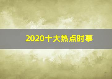 2020十大热点时事