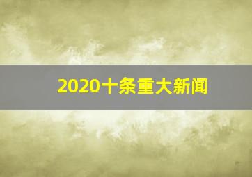 2020十条重大新闻