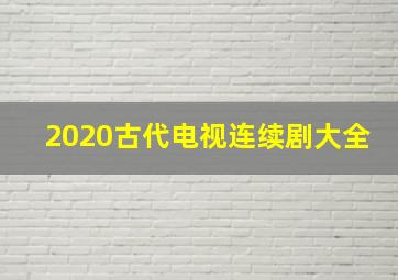 2020古代电视连续剧大全