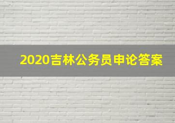 2020吉林公务员申论答案