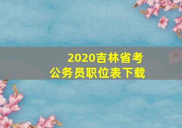 2020吉林省考公务员职位表下载