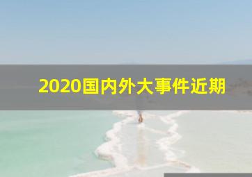 2020国内外大事件近期