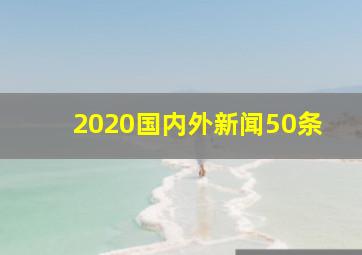 2020国内外新闻50条