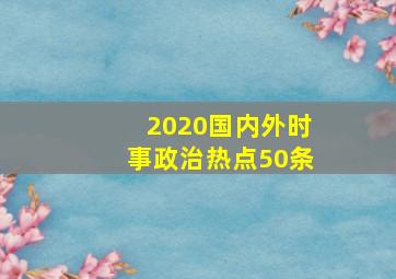 2020国内外时事政治热点50条