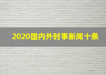 2020国内外时事新闻十条