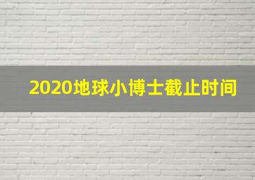 2020地球小博士截止时间