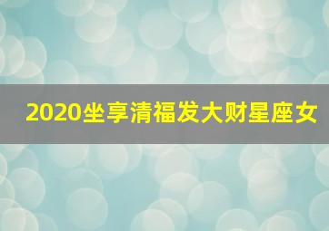 2020坐享清福发大财星座女