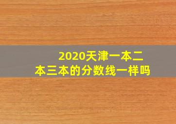 2020天津一本二本三本的分数线一样吗