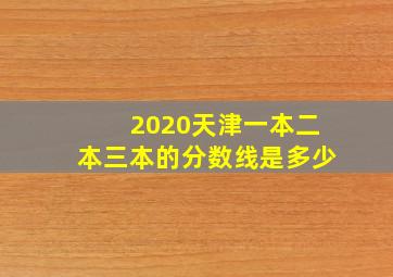 2020天津一本二本三本的分数线是多少