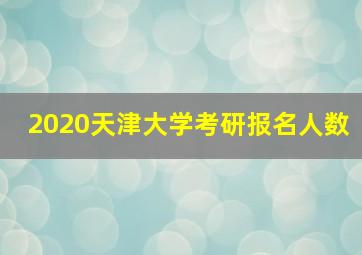 2020天津大学考研报名人数