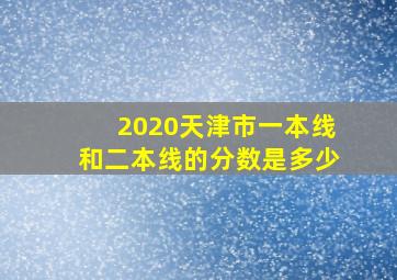 2020天津市一本线和二本线的分数是多少