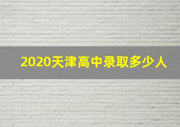 2020天津高中录取多少人