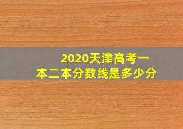 2020天津高考一本二本分数线是多少分