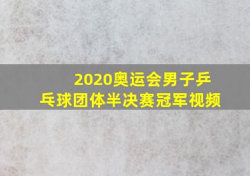 2020奥运会男子乒乓球团体半决赛冠军视频