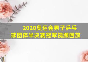 2020奥运会男子乒乓球团体半决赛冠军视频回放