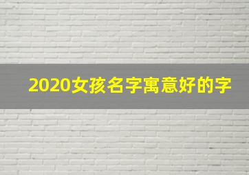 2020女孩名字寓意好的字