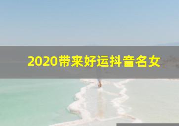 2020带来好运抖音名女