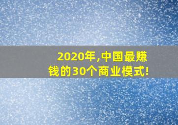 2020年,中国最赚钱的30个商业模式!