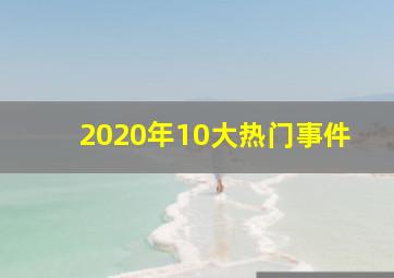 2020年10大热门事件