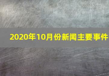 2020年10月份新闻主要事件