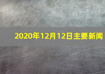 2020年12月12日主要新闻