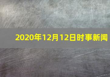 2020年12月12日时事新闻