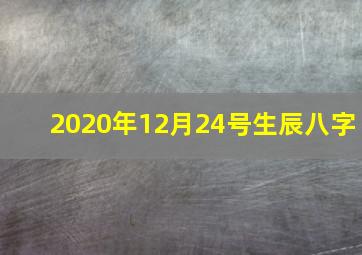 2020年12月24号生辰八字