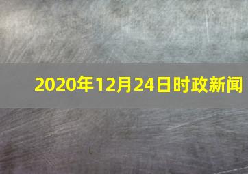 2020年12月24日时政新闻