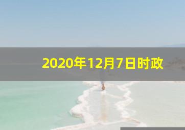 2020年12月7日时政